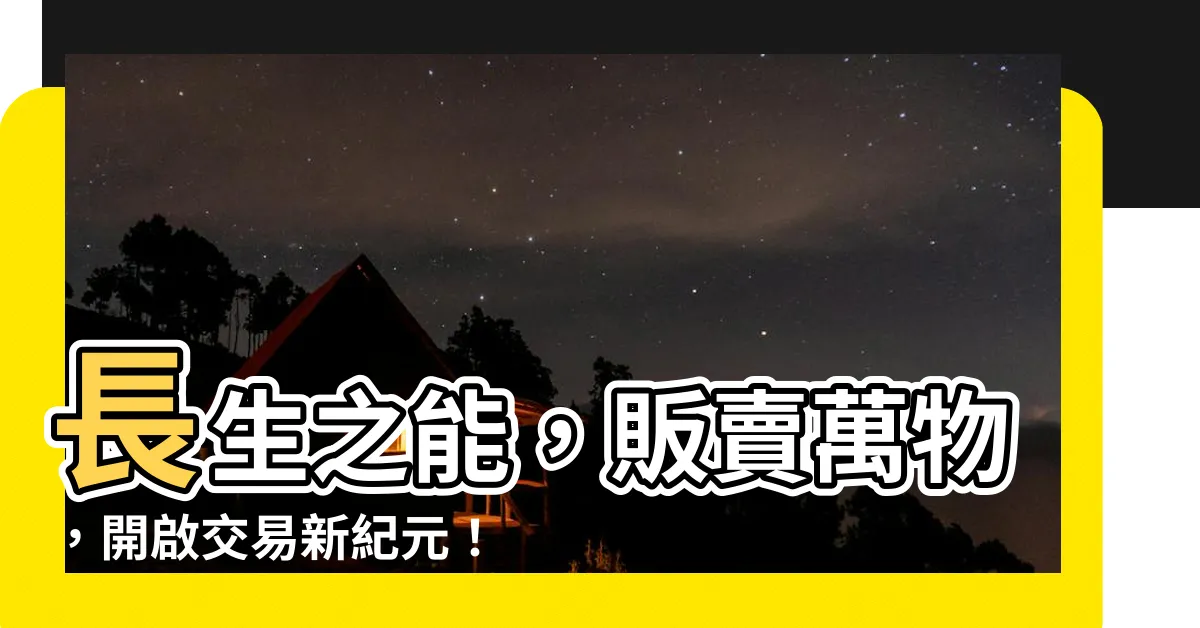 【長生我能販賣萬物】長生之能，販賣萬物，開啟交易新紀元！