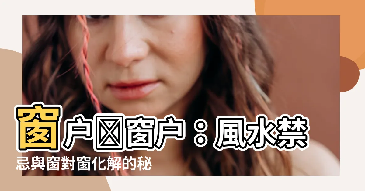 【窗對窗化解】窗户對窗户：風水禁忌與窗對窗化解的秘訣！