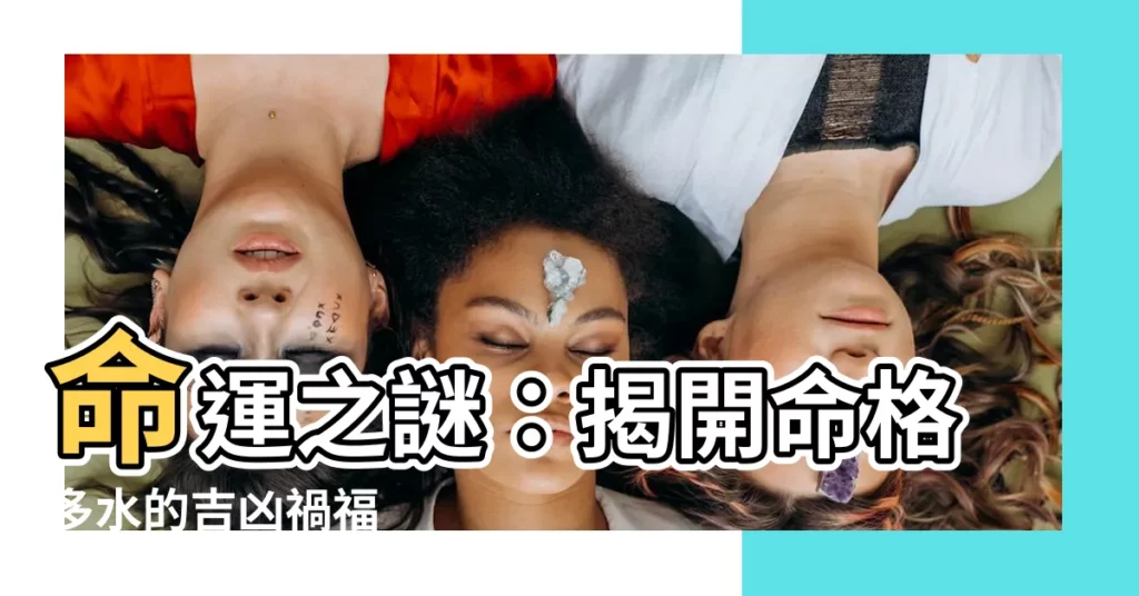 【命格多水】命運之謎：揭開命格多水的吉凶禍福