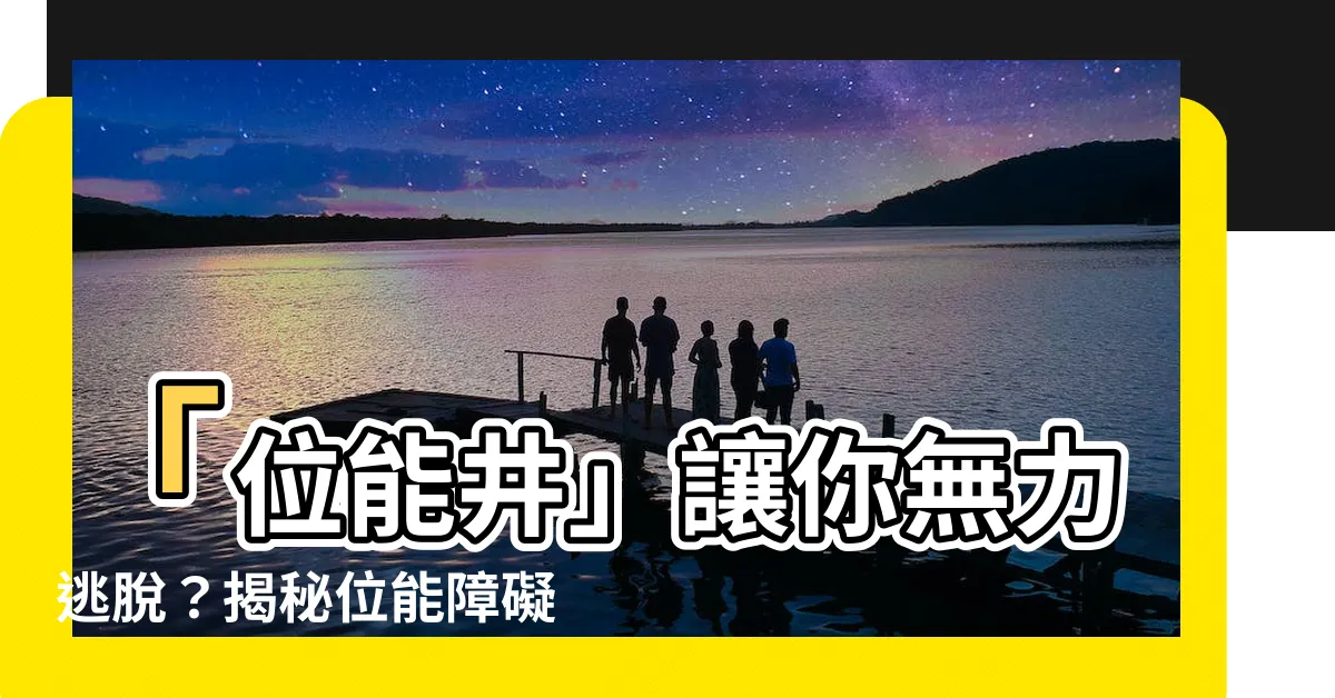 【位能井】「位能井」讓你無力逃脱？揭秘位能障礙的關鍵要素