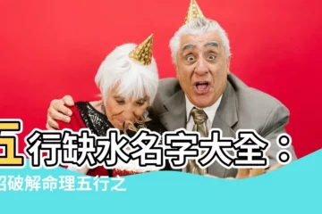 【五行缺水名字】五行缺水名字大全：一招破解命理五行之缺