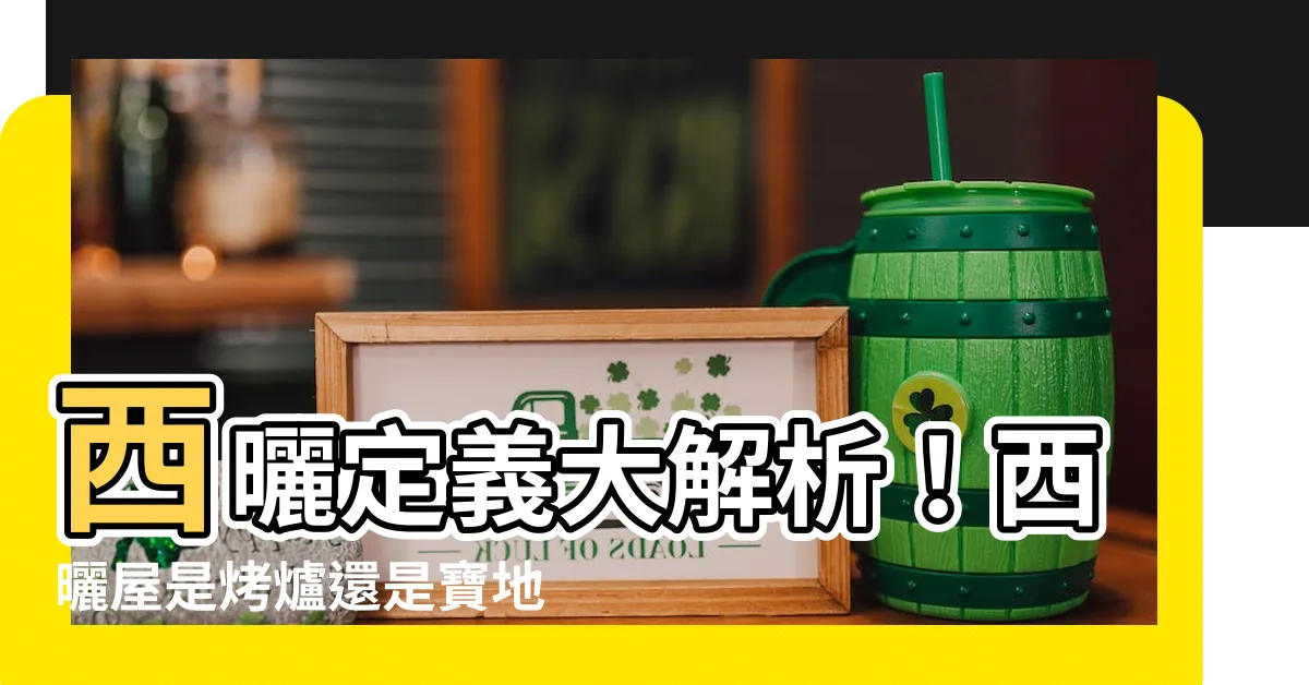 【西曬定義】西曬定義大解析！西曬屋是烤爐還是寶地？3關鍵優勢一次看