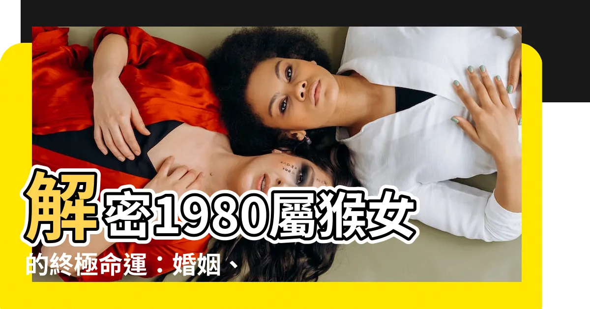 【1980屬猴女】解密1980屬猴女的終極命運：婚姻、事業、財運大揭秘！
