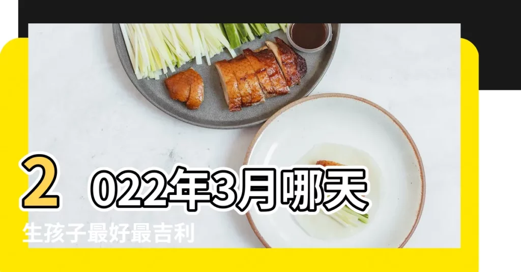 2022年3月哪天生孩子最好最吉利 |2024年農曆3月生子吉日一覽表 |2024年3月份生小孩黃道吉日2024年3月生孩子最吉利好日子 |【三月生寶寶黃道吉日】