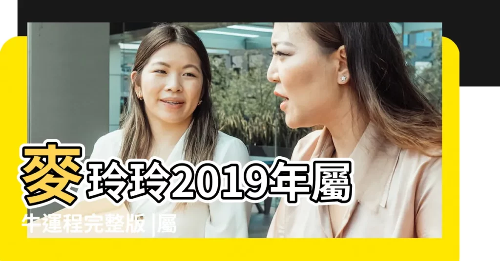 麥玲玲2019年屬牛運程完整版 |屬牛的人2019年運程 |屬牛2019年運勢及運程屬牛人2019年全年運勢 |【屬牛女孩2019年運勢】