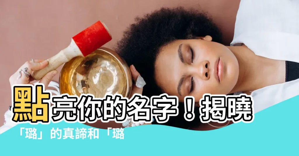 【璐的意思】點亮你的名字！揭曉「璐」的真諦和「璐璐」的寓意