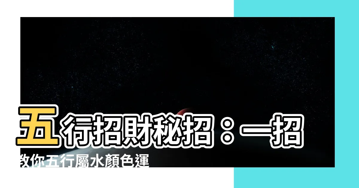【水屬性顏色】五行招財秘招：一招教你五行屬水顏色運用