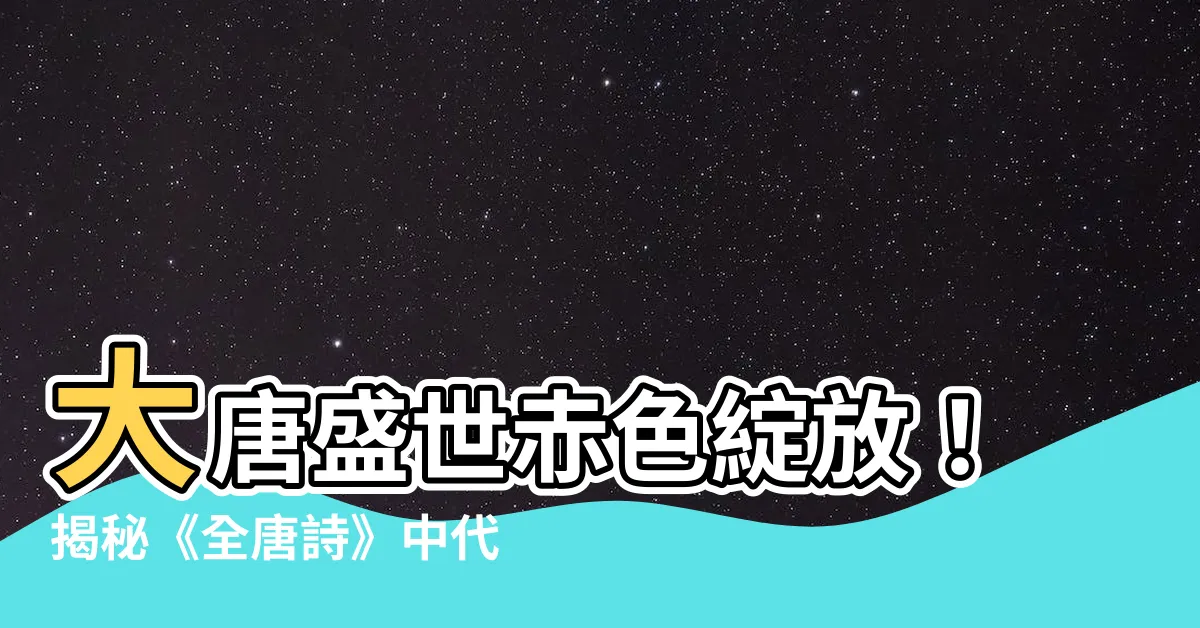 【代表紅色的字】大唐盛世赤色綻放！揭秘《全唐詩》中代表紅色的字與詞