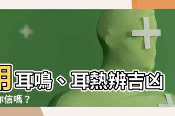 【耳熱法】用耳鳴、耳熱辨吉凶，你信嗎？