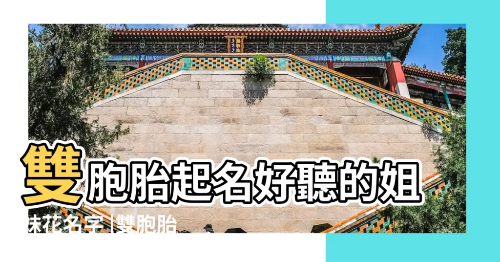 雙胞胎起名好聽的姐妹花名字 |雙胞胎姐妹花好聽的名字大全 |雙胞胎姐妹花好名字推薦 |【清純姐妹花姓名】