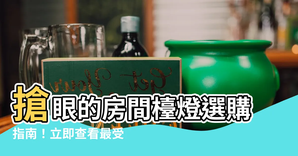 【房間枱燈】搶眼的房間枱燈選購指南！立即查看最受歡迎的熱門款式