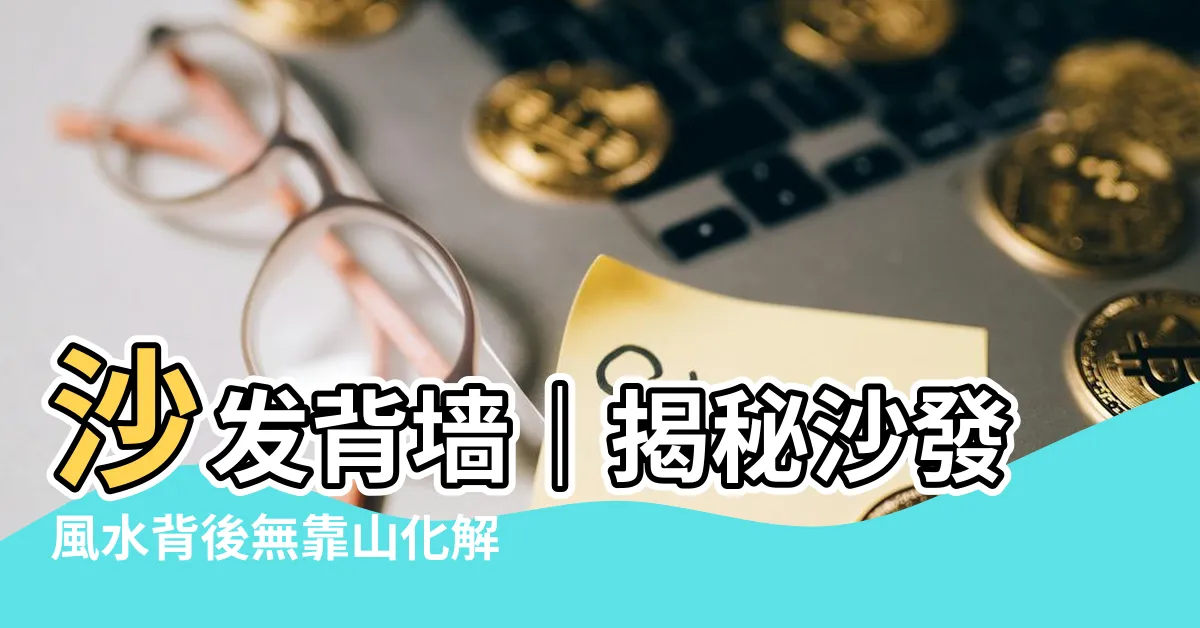 【沙發背牆風水】沙發背牆｜揭秘沙發風水背後無靠山化解四招