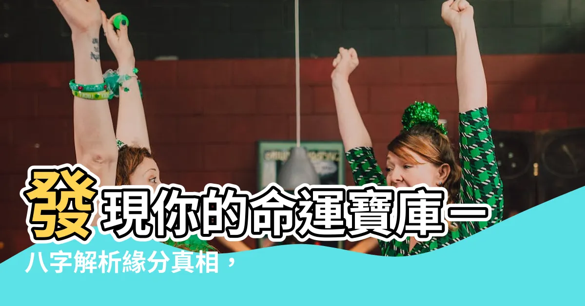 【八字 緣分】發現你的命運寶庫－八字解析緣分真相，拓寬愛情的可能性