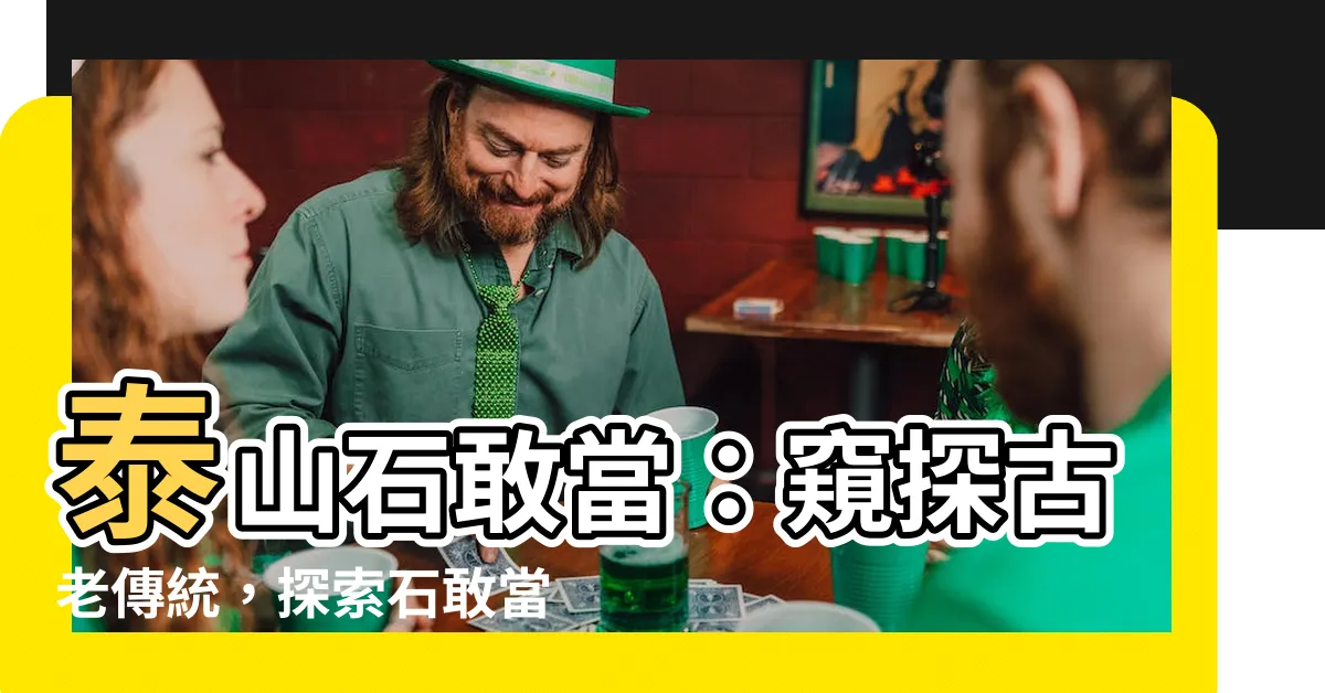 【石敢當是什麼】泰山石敢當：窺探古老傳統，探索石敢當是什麼的奧秘
