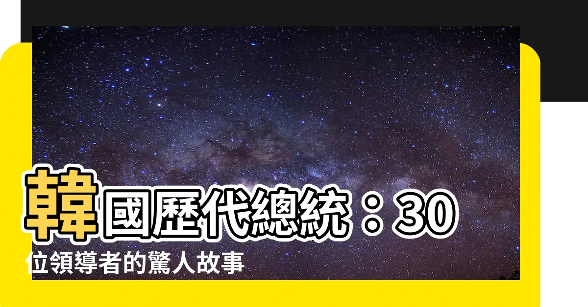 【韓國歷代總統】韓國歷代總統：30位領導者的驚人故事與突破成就！