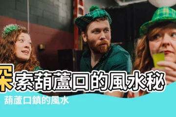 【葫蘆口】探索葫蘆口的風水秘境：葫蘆口鎮的風水葫蘆與葫蘆口水庫之謎