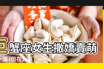 【跟巨蟹女撒嬌賣萌】巨蟹座女生撒嬌賣萌的一面 |但在大事面前 |卻堅毅果斷的星座女 |