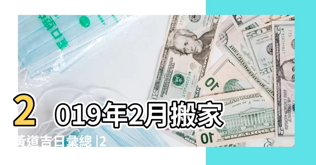 2019年2月搬家黃道吉日彙總 |2019年2月搬家黃道吉日 |2019年2月搬家吉日一覽表 |【2019二月份哪天搬家好】