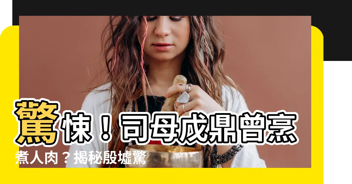 【司母戊鼎人肉】驚悚！司母戊鼎曾烹煮人肉？揭秘殷墟驚世駭人的黑歷史