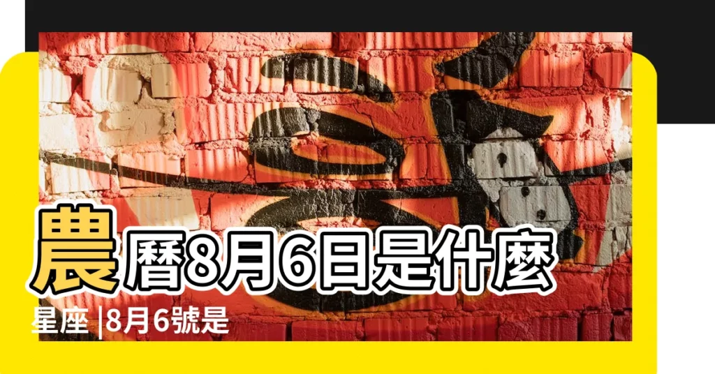 農曆8月6日是什麼星座 |8月6號是什麼星座8月6號是什麼星座的人 |陰曆八月六號什麼星座 |【陰曆8月6日什麼星座】