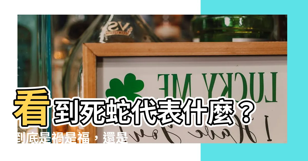【看到死蛇代表什麼】看到死蛇代表什麼？到底是禍是福，還是寓意深遠的吉兆？