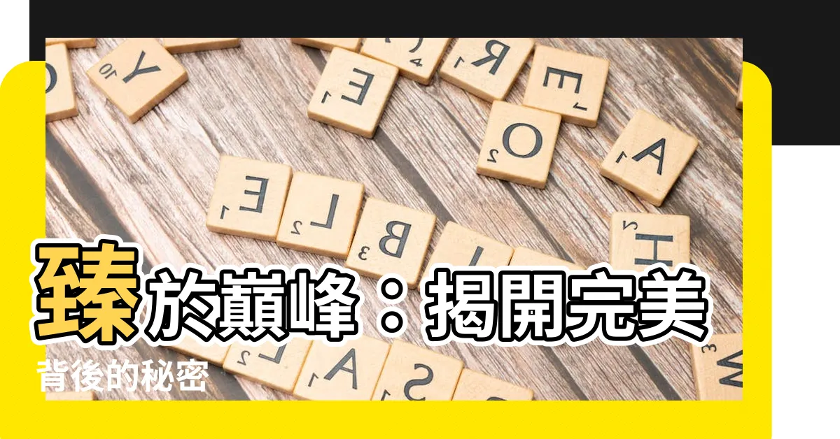 【臻於 意思】臻於巔峯：揭開完美背後的秘密