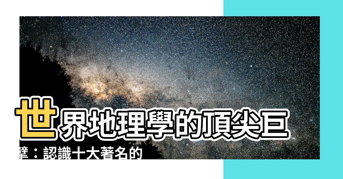 【地理學家】世界地理學的頂尖巨擘：認識十大著名的地理學家