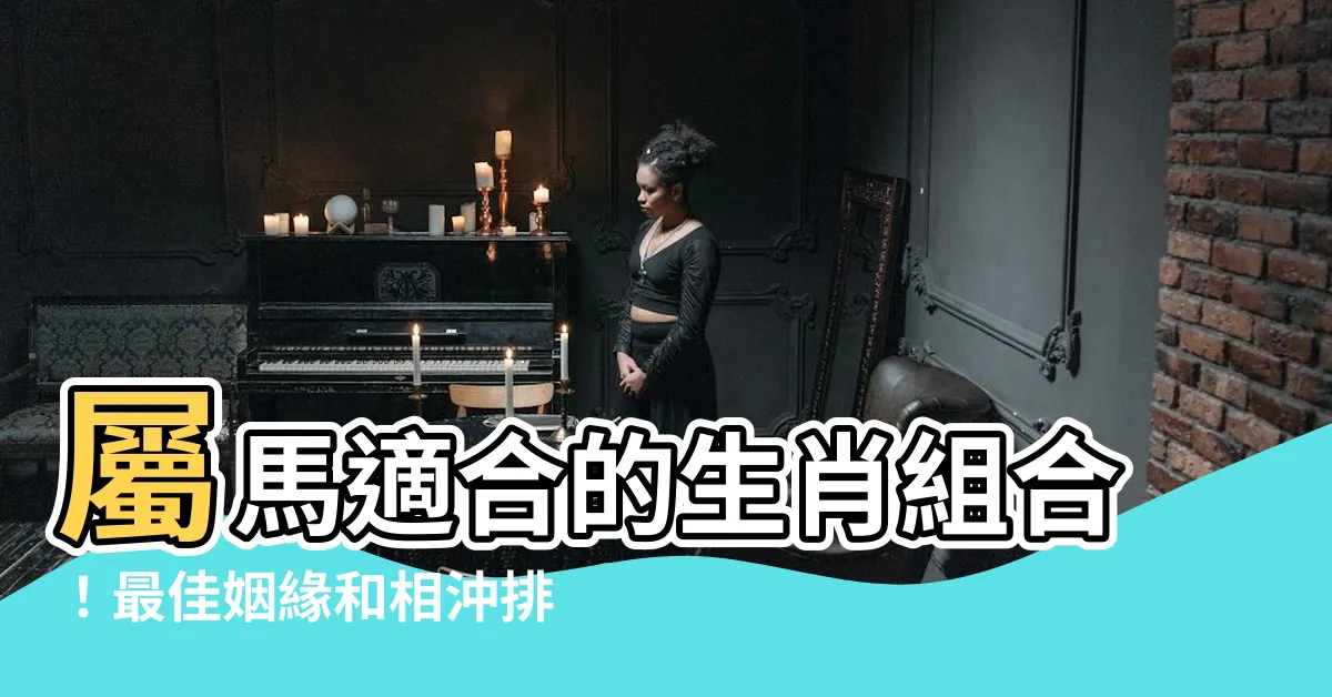 【屬馬適合的生肖】屬馬適合的生肖組合！最佳姻緣和相沖排名大揭密