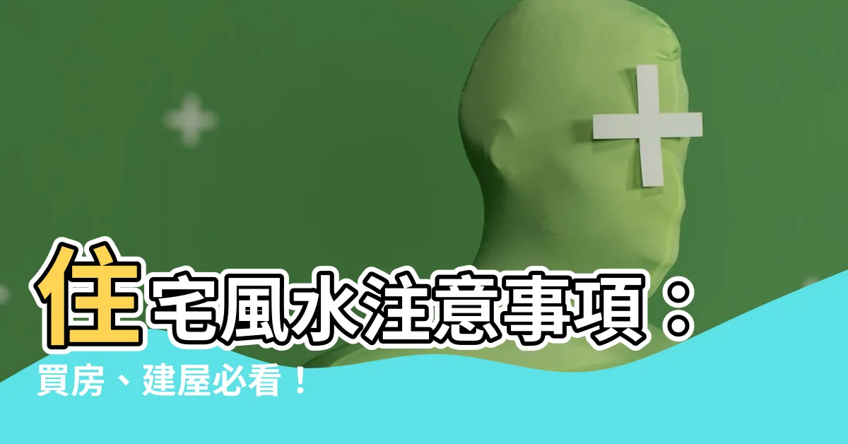 【風水 住宅】住宅風水注意事項：買房、建屋必看！