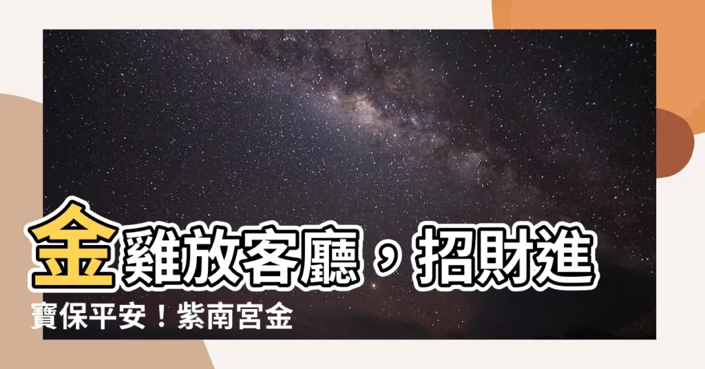 【金雞放客廳】金雞放客廳，招財進寶保平安！紫南宮金雞擺放攻略