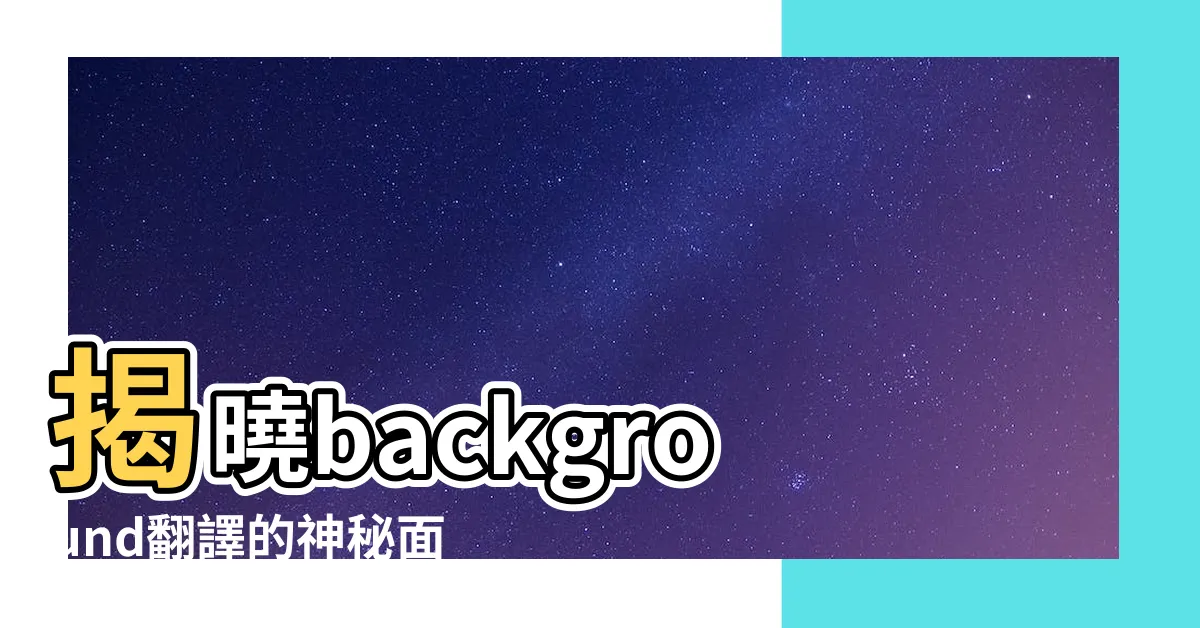 【background翻譯】揭曉background翻譯的神秘面紗：劍橋詞典獨家解密