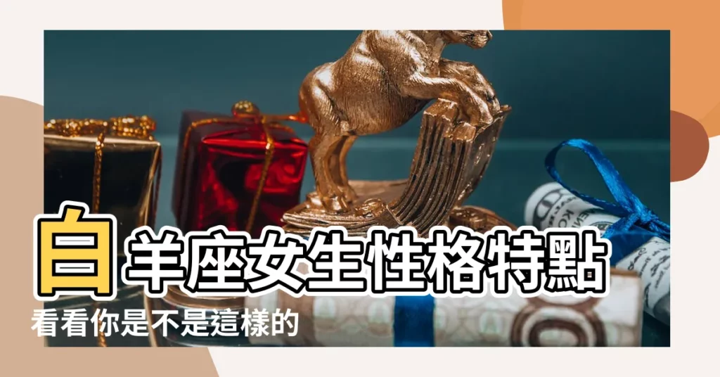 白羊座女生性格特點看看你是不是這樣的白羊 |喜歡一個人表現 |好感暗示有這些 |【白羊座的女生性格】