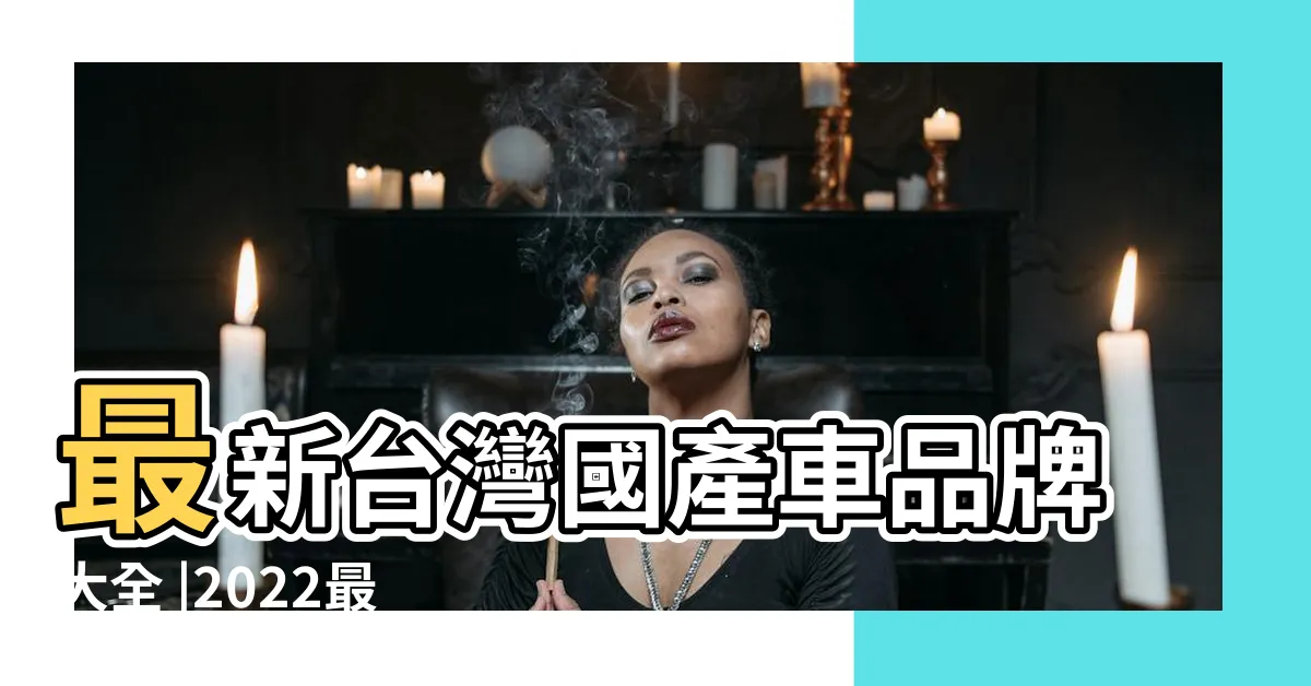 【台灣汽車品牌】最新台灣國產車品牌大全 |2022最新台灣汽車品牌排名 |台灣汽車公司列表 |