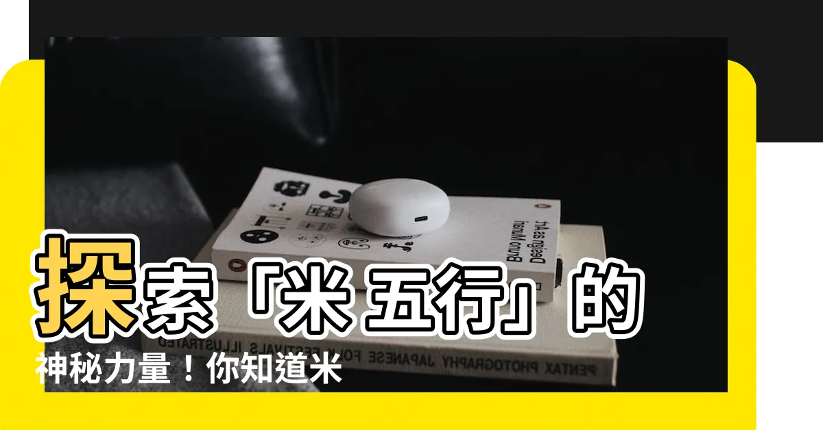 【米 五行】探索「米 五行」的神秘力量！你知道米的意思嗎？