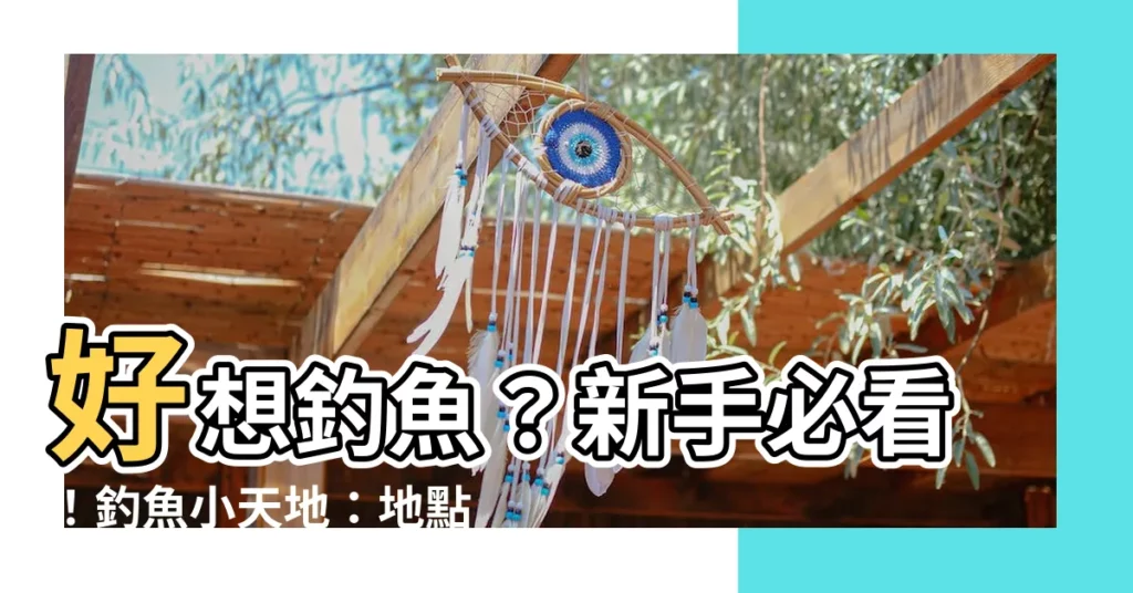 【好想釣魚】好想釣魚？新手必看！釣魚小天地：地點、工具、規則全攻略
