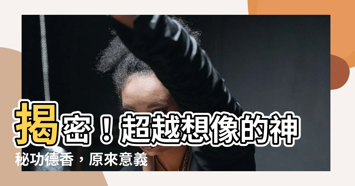 【功德香的意思】揭密！超越想像的神秘功德香，原來意義竟讓人難以置信！