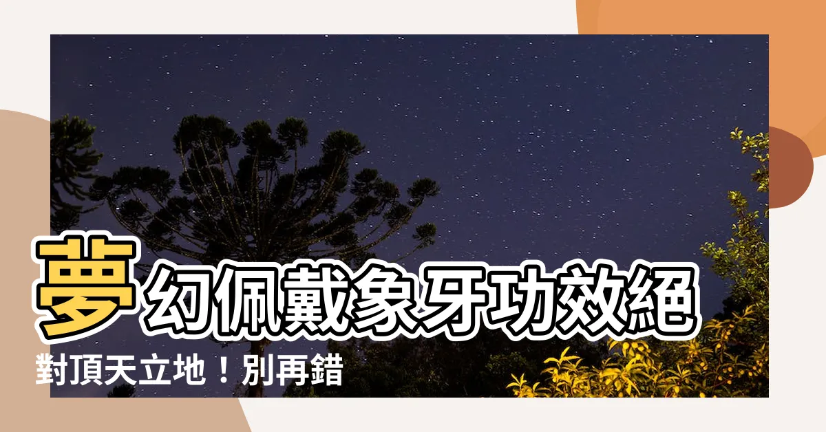 【佩戴象牙功效】夢幻佩戴象牙功效絕對頂天立地！別再錯過百年難得一見的機會！
