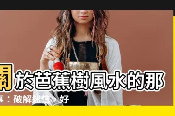 【芭蕉樹風水】關於芭蕉樹風水的那些事：破解迷信，好運招財！