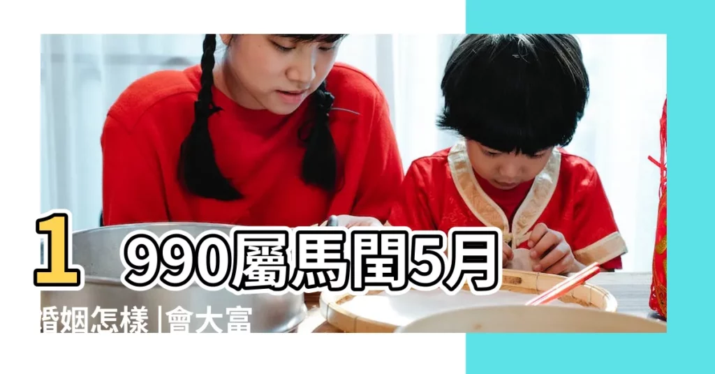 1990屬馬閏5月婚姻怎樣 |會大富大貴嗎 |90年屬馬五月出生的人命運 |【1990年五月出生的人命運】