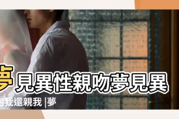 【夢見陌生異性想要親我】夢見異性親吻夢見異性抱我還親我 |夢到主動親吻異性 |夢見異性親吻自己 |