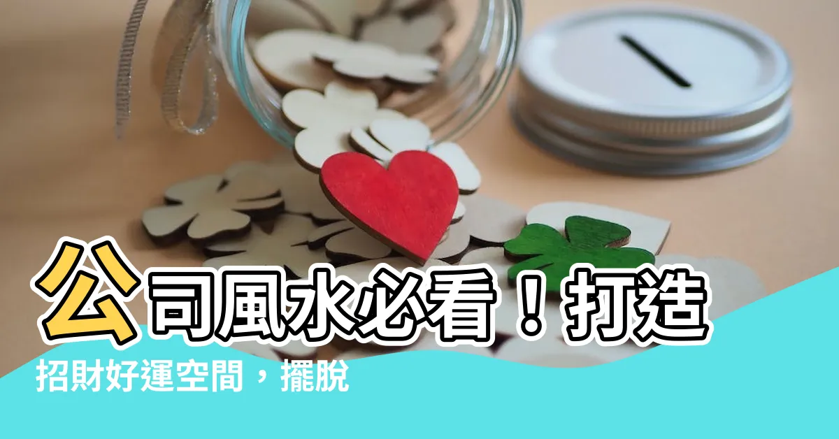【公司 風水】公司風水必看！打造招財好運空間，擺脱風水禁忌！