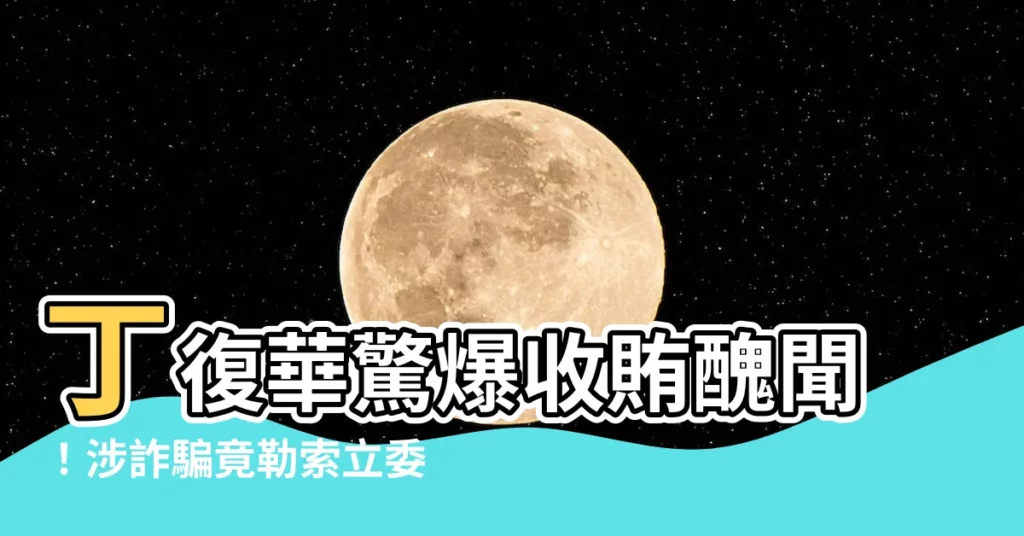 【丁復華】丁復華驚爆收賄醜聞！涉詐騙竟勒索立委35萬元遭約談