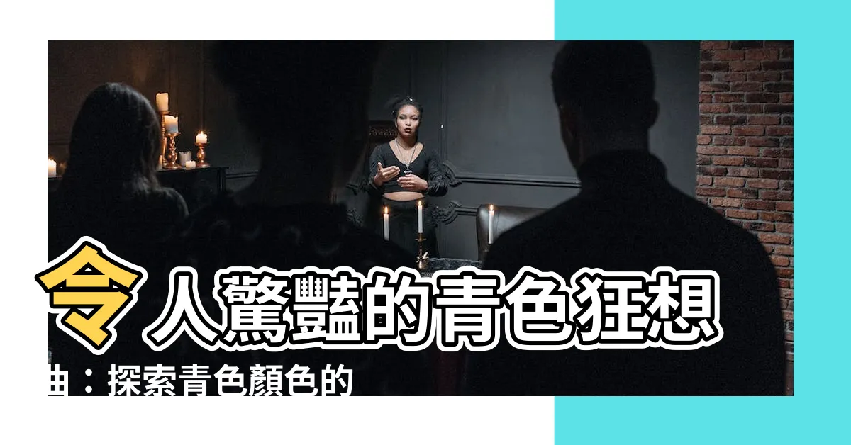 【青色 顏色】令人驚豔的青色狂想曲：探索青色顏色的迷人魅力