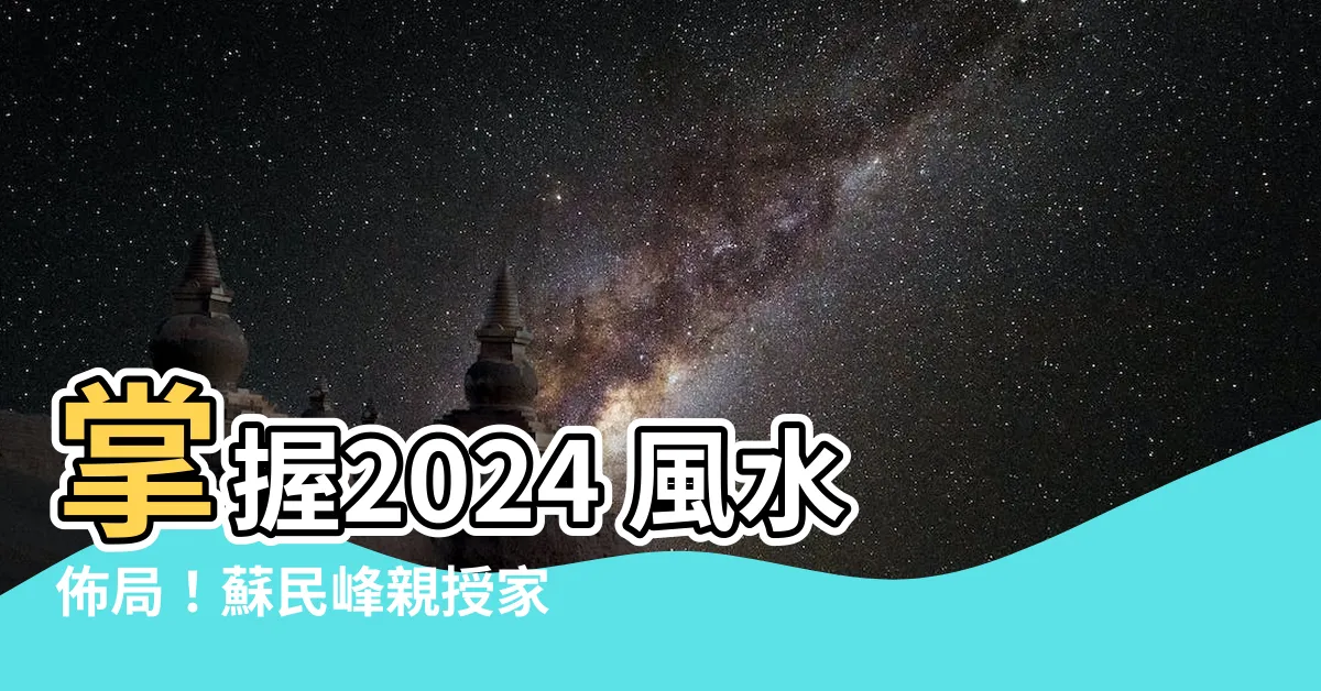 【2024 風水佈局 蘇民峯】掌握2024 風水佈局！蘇民峯親授家居財運、桃花運、化病秘訣