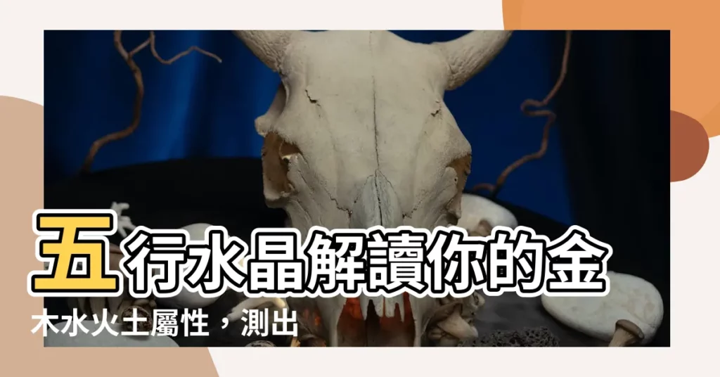 【金木水火土屬性】五行水晶解讀你的金木水火土屬性，測出你的命運