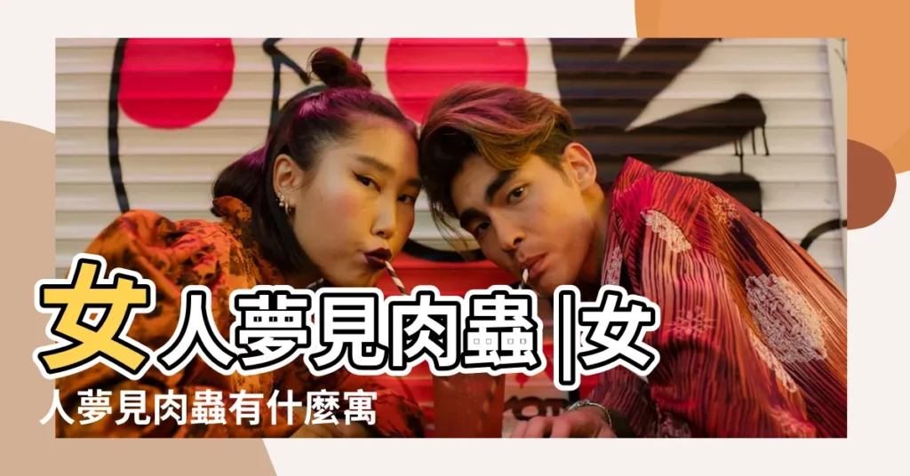 女人夢見肉蟲 |女人夢見肉蟲有什麼寓意 |夢見肉蟲子 |【懷孕夢到肉蟲子】