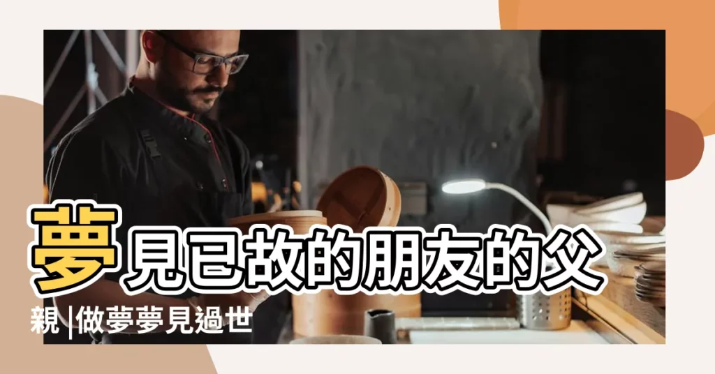 夢見已故的朋友的父親 |做夢夢見過世父親好不好 |夢到爸爸發生不好的事 |【夢見閨蜜父親】