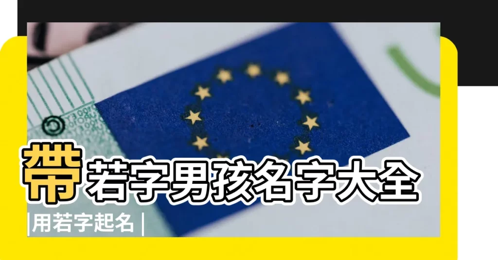 帶若字男孩名字大全 |用若字起名 |帶若字的女孩名字 |【若起名字】