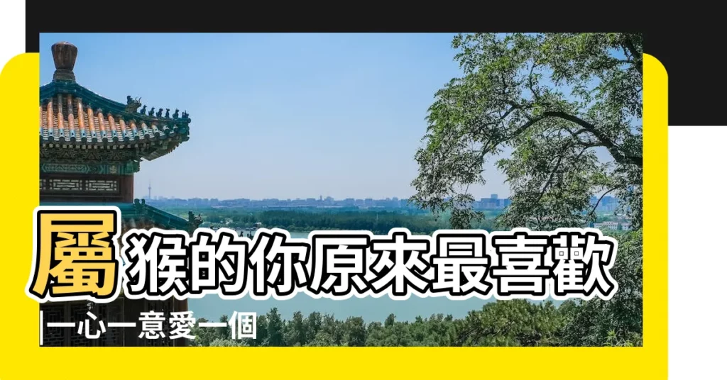 屬猴的你原來最喜歡 |一心一意愛一個人絕不變心 |十二生肖裡最暖心的生肖Top |【最有愛的生肖是什麼生肖】