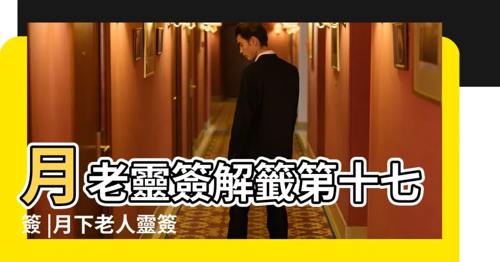月老靈簽解籤第十七簽 |月下老人靈簽解籤第十七簽 |財者未也 |【月下老人靈籤17籤解釋】